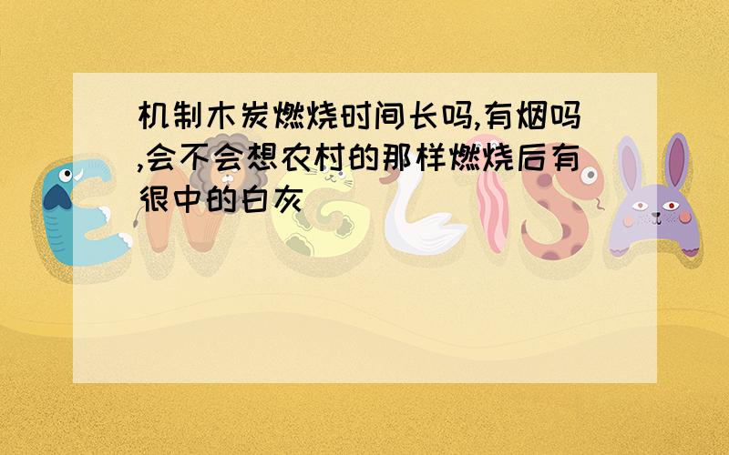 机制木炭燃烧时间长吗,有烟吗,会不会想农村的那样燃烧后有很中的白灰