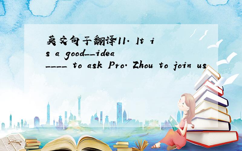 英文句子翻译11. It is a good__idea____ to ask Pro. Zhou to join us