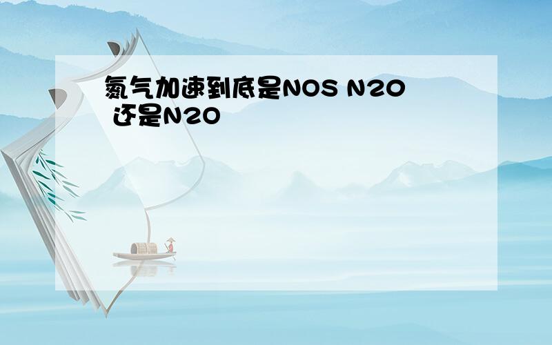 氮气加速到底是NOS N20 还是N2O