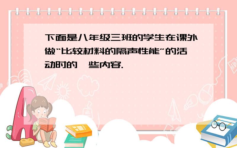 下面是八年级三班的学生在课外做“比较材料的隔声性能”的活动时的一些内容.