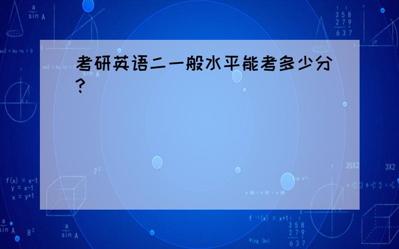 考研英语二一般水平能考多少分?