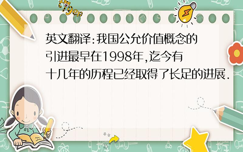 英文翻译:我国公允价值概念的引进最早在1998年,迄今有十几年的历程已经取得了长足的进展.