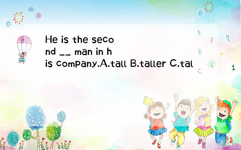 He is the second __ man in his company.A.tall B.taller C.tal