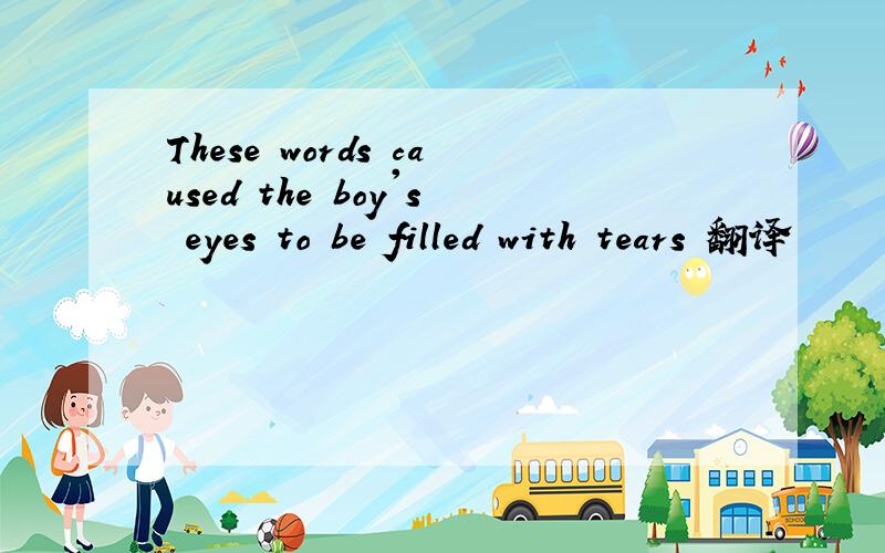 These words caused the boy's eyes to be filled with tears 翻译