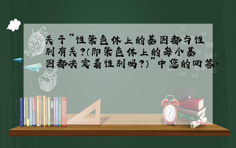 关于“性染色体上的基因都与性别有关?（即染色体上的每个基因都决定着性别吗?）”中您的回答.