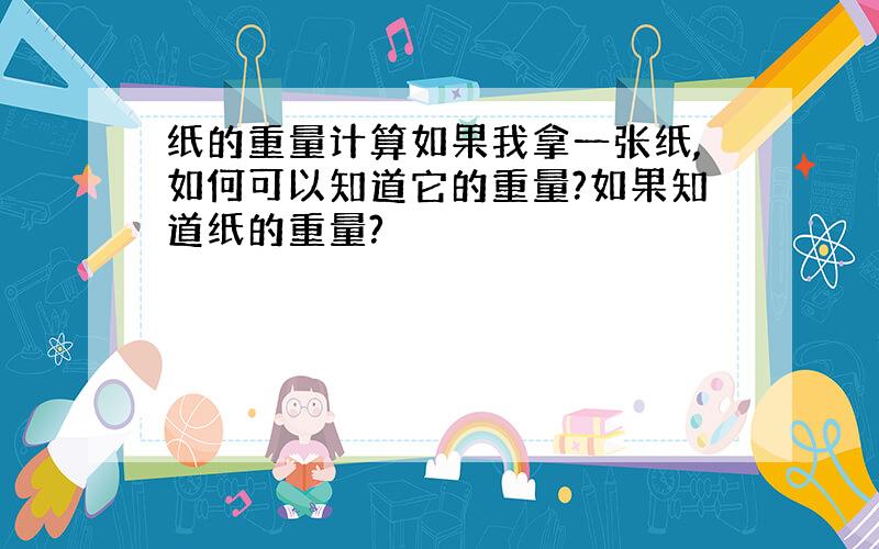 纸的重量计算如果我拿一张纸,如何可以知道它的重量?如果知道纸的重量?