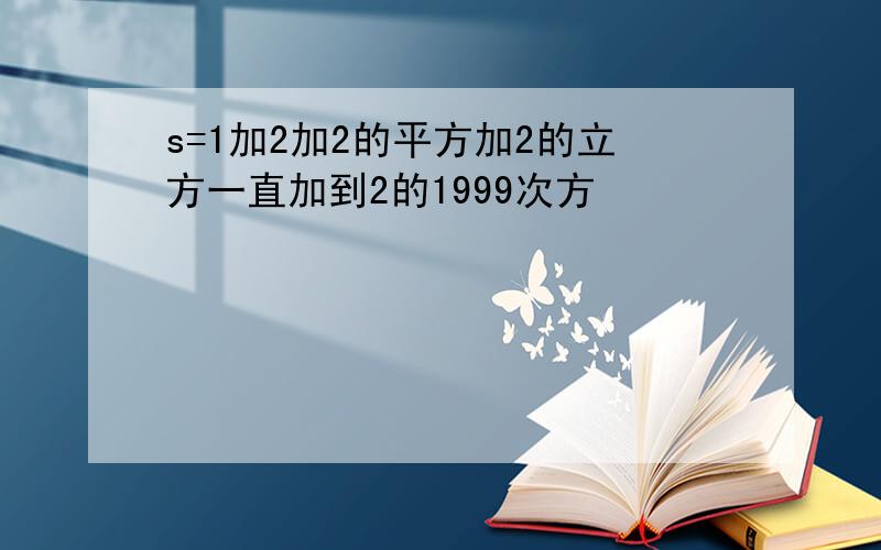 s=1加2加2的平方加2的立方一直加到2的1999次方