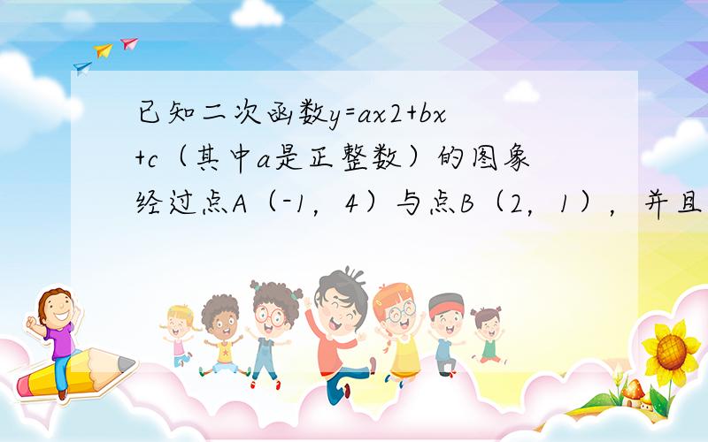 已知二次函数y=ax2+bx+c（其中a是正整数）的图象经过点A（-1，4）与点B（2，1），并且与x轴有两个不同的交点