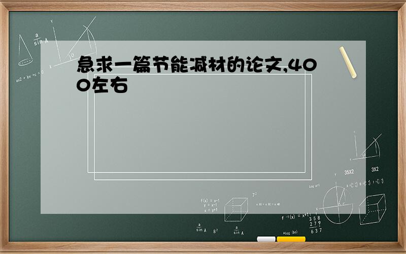 急求一篇节能减材的论文,400左右