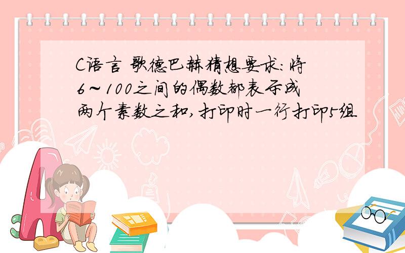 C语言 歌德巴赫猜想要求：将6～100之间的偶数都表示成两个素数之和,打印时一行打印5组