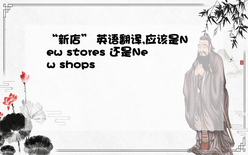 “新店” 英语翻译,应该是New stores 还是New shops