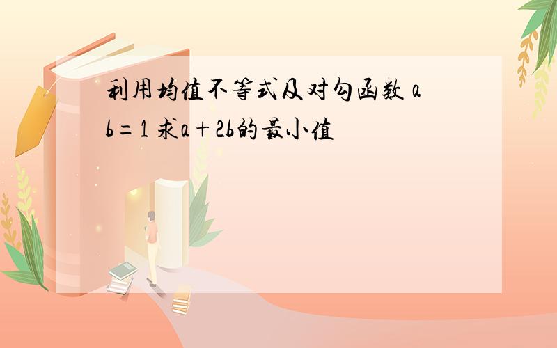 利用均值不等式及对勾函数 ab=1 求a+2b的最小值