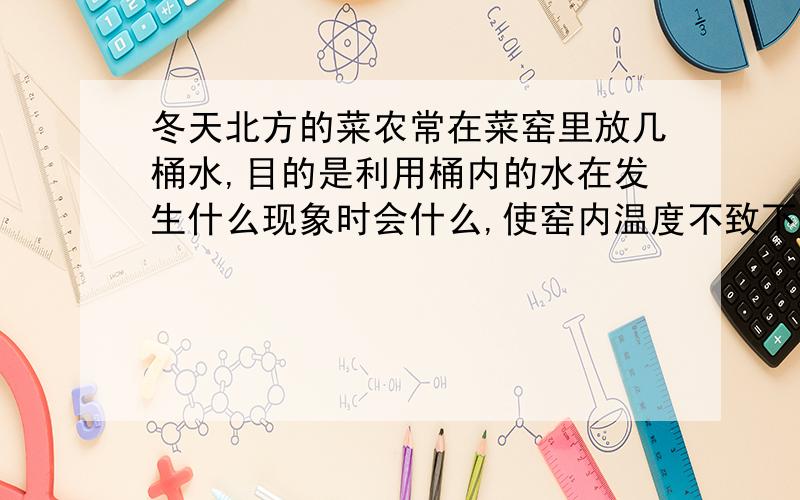 冬天北方的菜农常在菜窑里放几桶水,目的是利用桶内的水在发生什么现象时会什么,使窑内温度不致下降过低