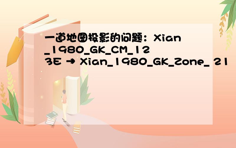 一道地图投影的问题：Xian_1980_GK_CM_123E → Xian_1980_GK_Zone_ 21