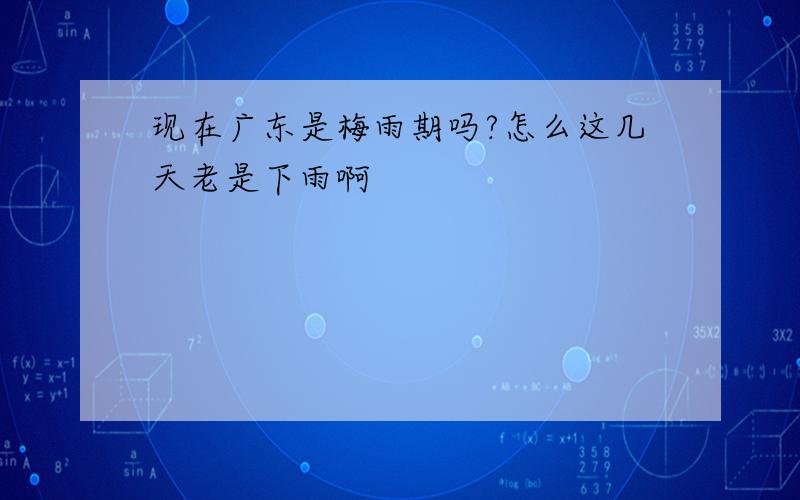 现在广东是梅雨期吗?怎么这几天老是下雨啊