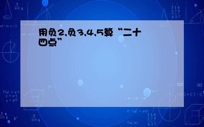 用负2,负3,4,5算“二十四点”