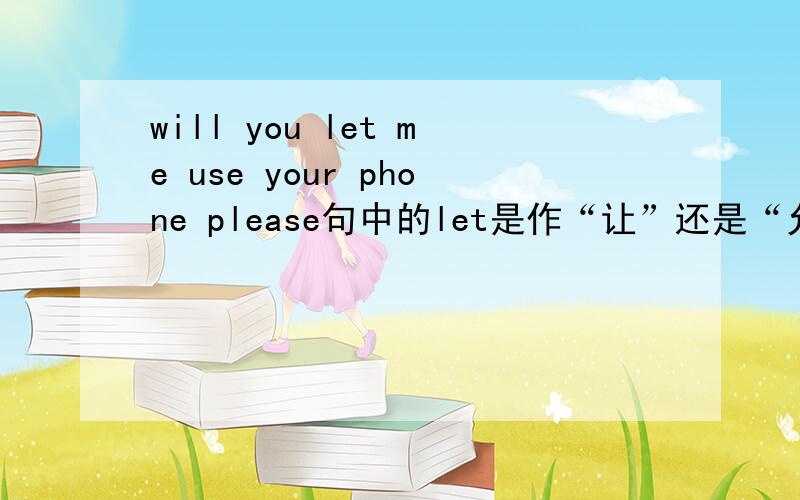 will you let me use your phone please句中的let是作“让”还是“允许”