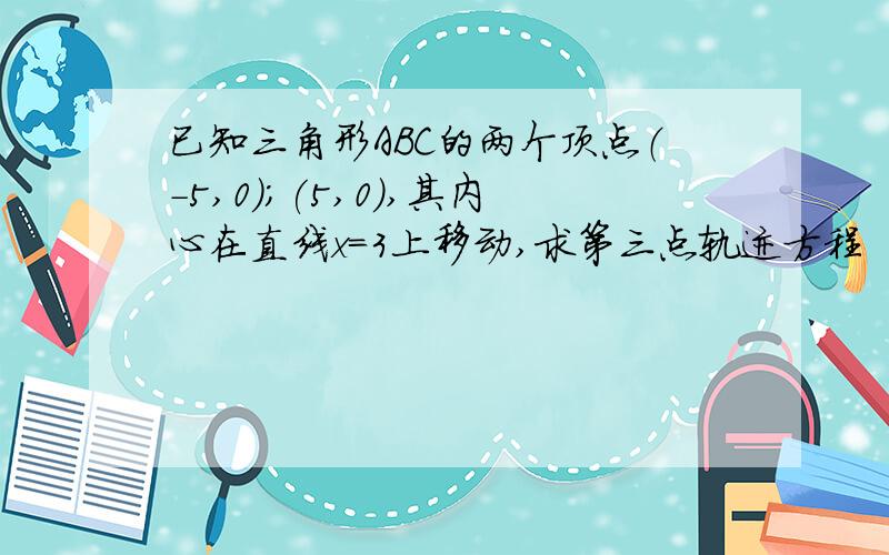 已知三角形ABC的两个顶点（-5,0);(5,0),其内心在直线x=3上移动,求第三点轨迹方程