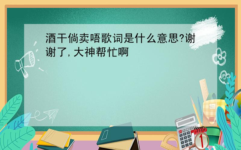 酒干倘卖唔歌词是什么意思?谢谢了,大神帮忙啊