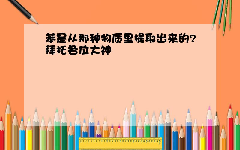 苯是从那种物质里提取出来的?拜托各位大神