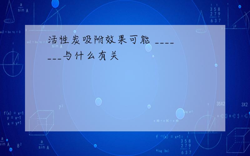 活性炭吸附效果可能 _______与什么有关