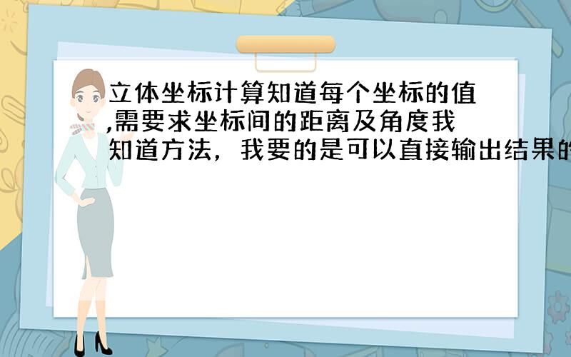 立体坐标计算知道每个坐标的值,需要求坐标间的距离及角度我知道方法，我要的是可以直接输出结果的程序，望大侠指教！