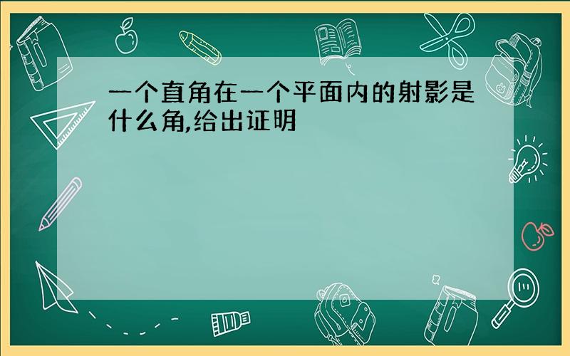 一个直角在一个平面内的射影是什么角,给出证明