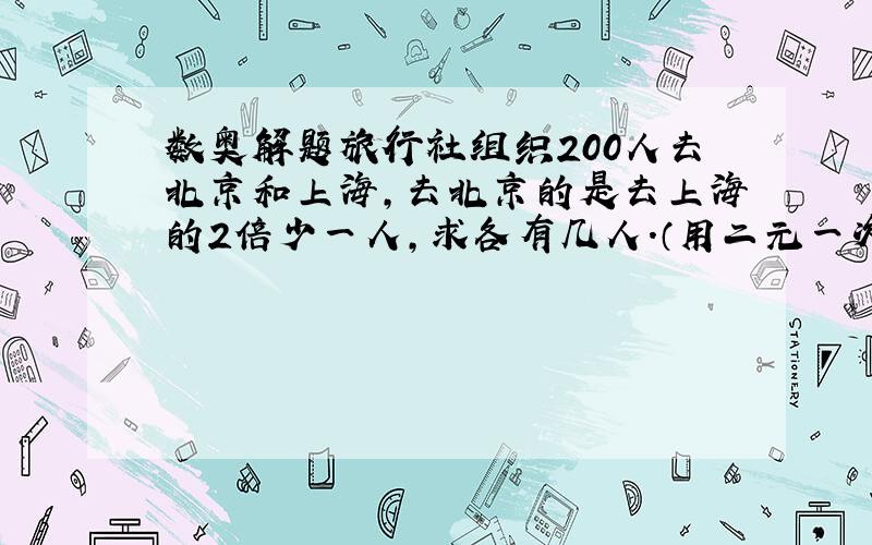 数奥解题旅行社组织200人去北京和上海,去北京的是去上海的2倍少一人,求各有几人.（用二元一次方程解）