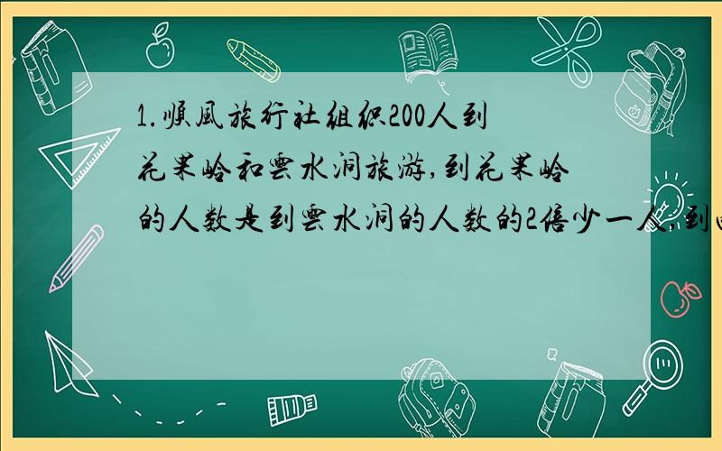 1.顺风旅行社组织200人到花果岭和云水洞旅游,到花果岭的人数是到云水洞的人数的2倍少一人,到两地旅游的人数各是多少?