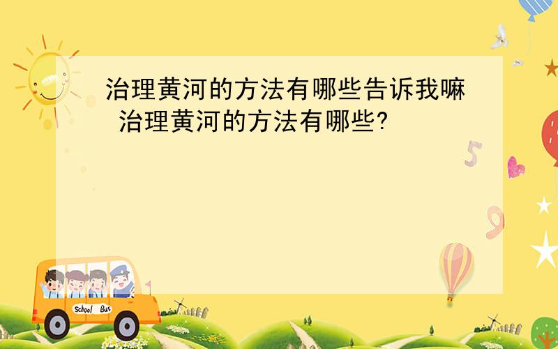 治理黄河的方法有哪些告诉我嘛 治理黄河的方法有哪些?