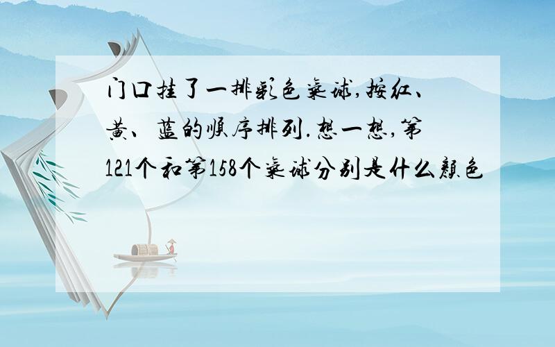 门口挂了一排彩色气球,按红、黄、蓝的顺序排列.想一想,第121个和第158个气球分别是什么颜色