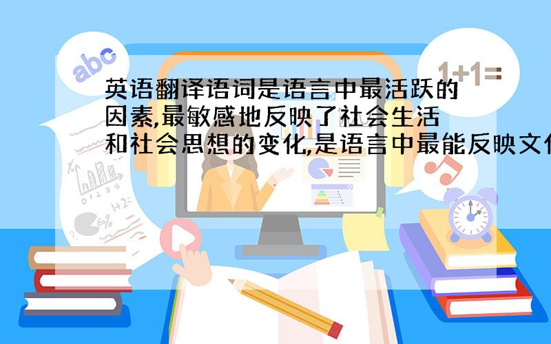 英语翻译语词是语言中最活跃的因素,最敏感地反映了社会生活和社会思想的变化,是语言中最能反映文化特征的部分,具有浓厚的民族