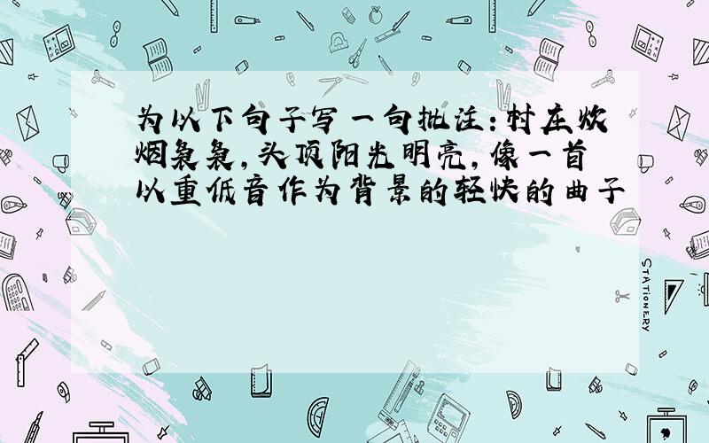 为以下句子写一句批注：村庄炊烟袅袅,头顶阳光明亮,像一首以重低音作为背景的轻快的曲子