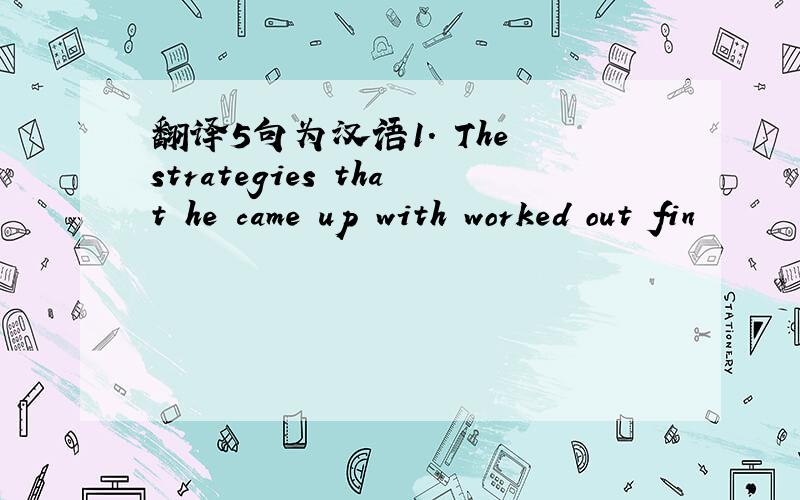 翻译5句为汉语1. The strategies that he came up with worked out fin