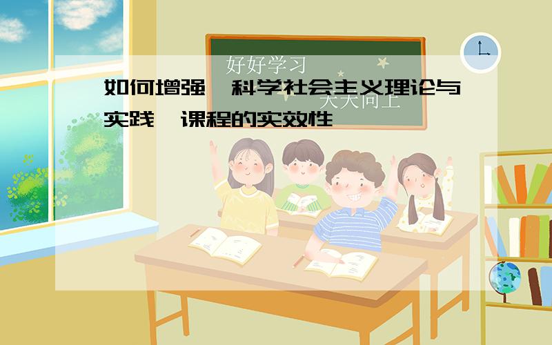 如何增强《科学社会主义理论与实践》课程的实效性