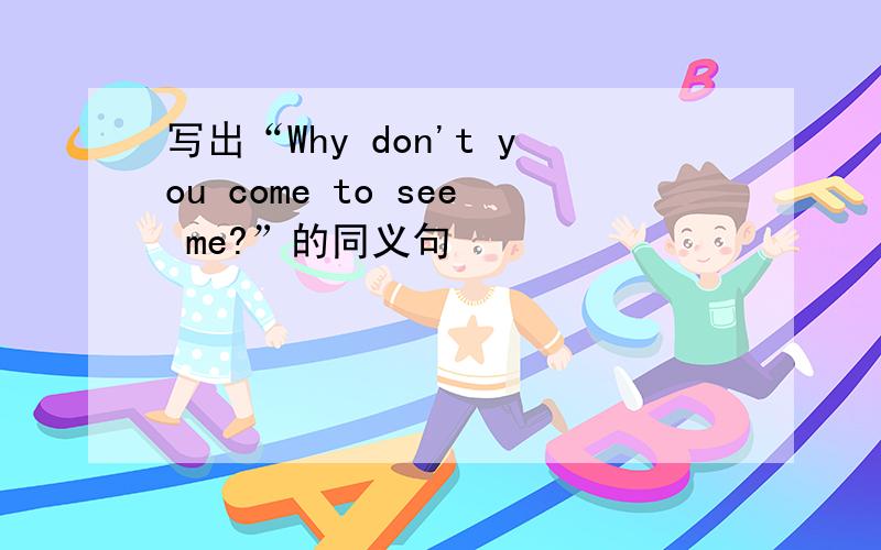 写出“Why don't you come to see me?”的同义句