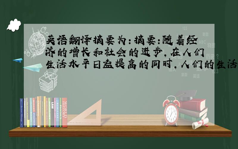 英语翻译摘要为：摘要：随着经济的增长和社会的进步,在人们生活水平日益提高的同时,人们的生活环境和生活质量却面临下降的威胁