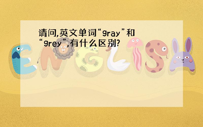 请问,英文单词“gray”和“grey”,有什么区别?