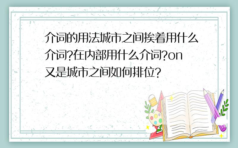 介词的用法城市之间挨着用什么介词?在内部用什么介词?on又是城市之间如何排位?