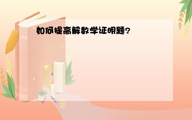 如何提高解数学证明题?