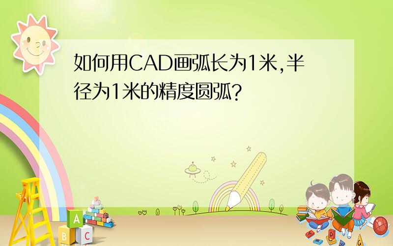 如何用CAD画弧长为1米,半径为1米的精度圆弧?