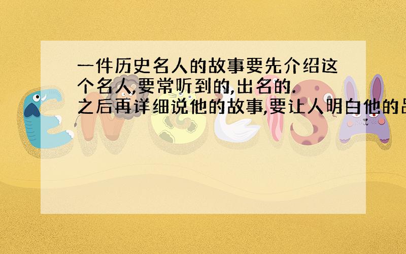 一件历史名人的故事要先介绍这个名人,要常听到的,出名的.之后再详细说他的故事,要让人明白他的品质!今天就要用!