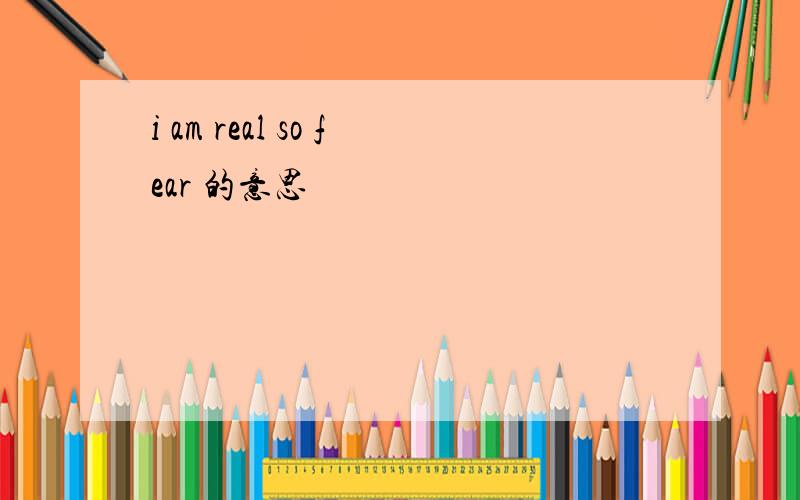 i am real so fear 的意思