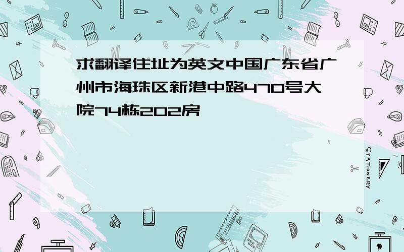 求翻译住址为英文中国广东省广州市海珠区新港中路470号大院74栋202房