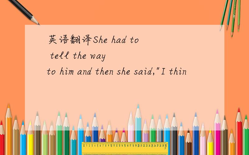 英语翻译She had to tell the way to him and then she said,