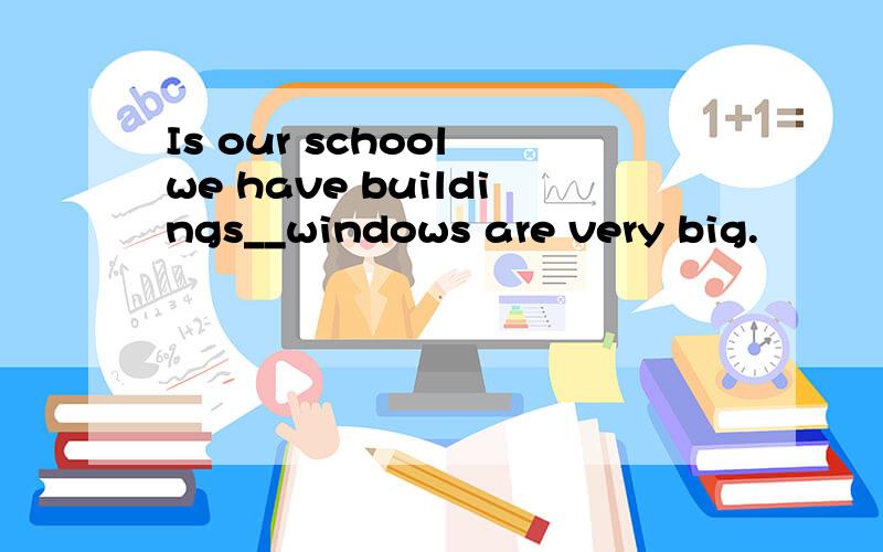 Is our school we have buildings__windows are very big.