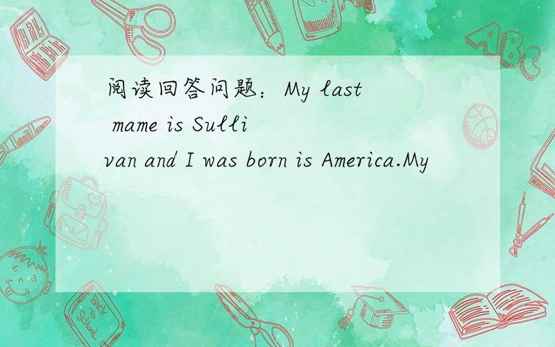 阅读回答问题：My last mame is Sullivan and I was born is America.My