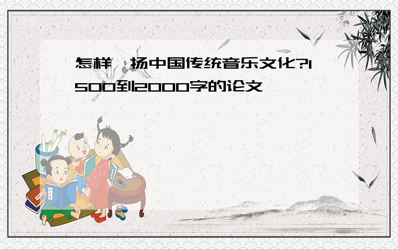 怎样弘扬中国传统音乐文化?1500到2000字的论文