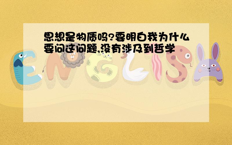 思想是物质吗?要明白我为什么要问这问题,没有涉及到哲学