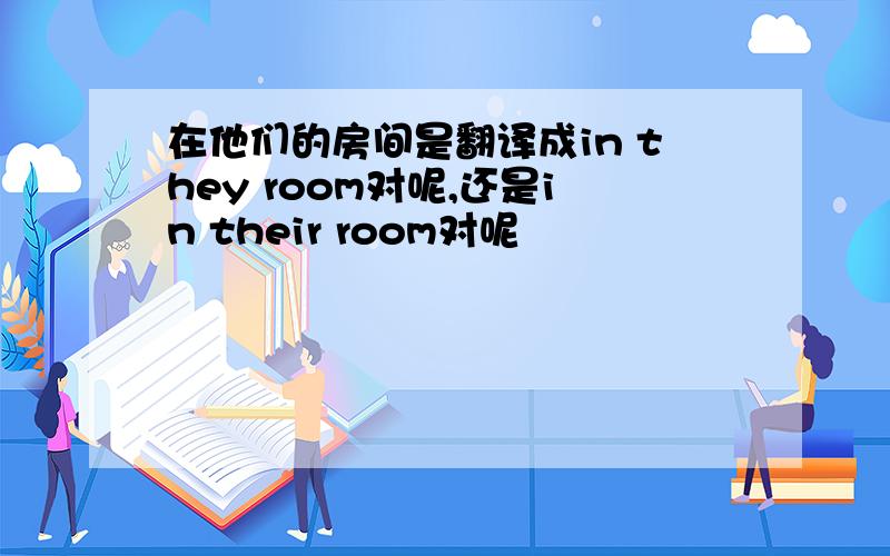 在他们的房间是翻译成in they room对呢,还是in their room对呢